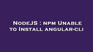 NodeJS : npm Unable to Install angular-cli