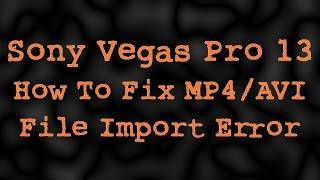 Sony Vegas Pro 13: How To Fix MP4/AVI File Import Error