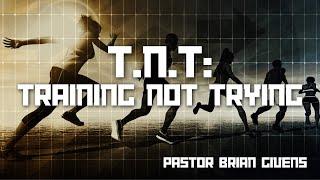 T.N.T: Training Not Trying - Associate Pastor Brian Givens