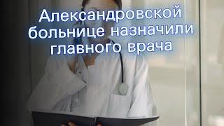 Александровской больнице назначили главного врача