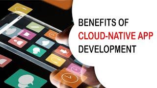 Cloud Native App Development: Benefits of Cloud Native app development