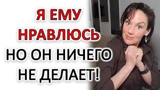 ПАРЕНЬ НЕ ПРОЯВЛЯЕТ ИНИЦИАТИВУ, НО ПОКАЗЫВАЕТ, ЧТО ВЫ ЕМУ НРАВИТЕСЬ...