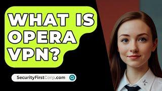 What Is Opera VPN? - SecurityFirstCorp.com