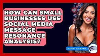 How Can Small Businesses Use Social Media Message Resonance Analysis? - Everyday-Networking