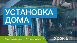 Как установить дом. Уроки макетирования. Урок 9.1.