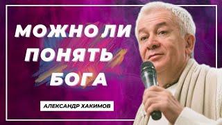 Можно ли понять Бога? - Александр Хакимов