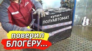 ЖЕСТЬ! Купил сварочный ПОЛУАВТОМАТ по совету БЛОГЕРА!