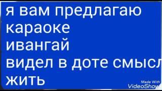 Караоке - ивангай - видел доте смысл жить