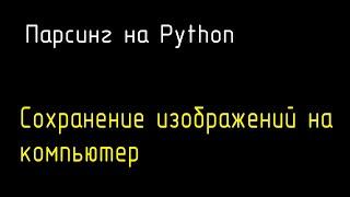 Парсинг сайтов на Python. Скачиваем изображение. Requests