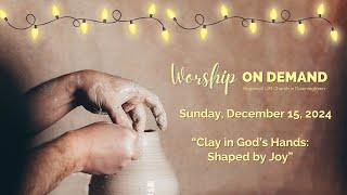 Worship OnDemand – December, 15 2024 – Pastor Shauna, "Clay In God's Hands: Shaped by Joy"