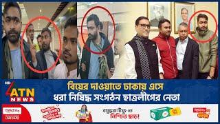 বিয়ের দাওয়াত খেতে ঢাকায় এসেছিলেন ছাত্রলীগ নেতা, অতঃপর... | Chhatra League Leader Arrest | ATN News