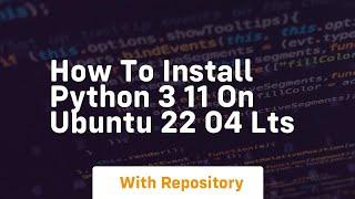 how to install python 3 11 on ubuntu 22 04 lts