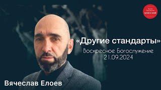 Вячеслав Елоев – «Другие стандарты». 21.09.2024. Воскресное Богослужение.