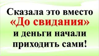 Как одно слово притягивает деньги! Говорю вместо «До свидания» – жизнь меняется на глазах!