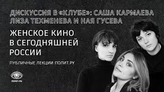 Женское кино в сегодняшней России – дискуссия в «Клубе»: Саша Кармаева, Лиза Техменева, Ная Гусева