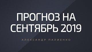 Прогноз на Сентябрь 2019. Александр Палиенко.