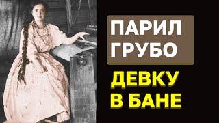 Свекр парил сзади, девка терпела. Обычай снохачества в русской деревне