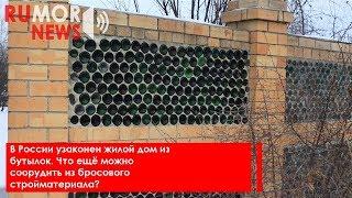 В России узаконен жилой дом из бутылок. Что ещё можно соорудить из бросового стройматериала?