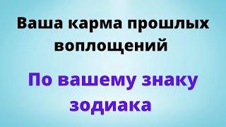 Ваша карма прошлых воплощений. По вашему знаку зодиака.