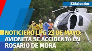 Noticiero LPG 23 de mayo: Avioneta se accidenta en Rosario de Mora, San Salvador