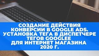 Создание действия конверсии в Google Ads. Установка тега в диспетчере тегов Google