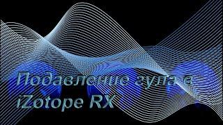 Устранение гула в программе iZotope RX + удаление шума ветра