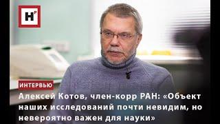 АЛЕКСЕЙ КОТОВ: «ОБЪЕКТ НАШИХ ИССЛЕДОВАНИЙ ПОЧТИ НЕВИДИМ, НО НЕВЕРОЯТНО ВАЖЕН ДЛЯ НАУКИ»