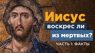 Воскрес ли Иисус из мертвых? Часть 1: Факты