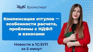 Компенсация отгулов ー особенности расчета, проблемы с НДФЛ. Новое в ЗУП за 5 минут от 27.02.2025