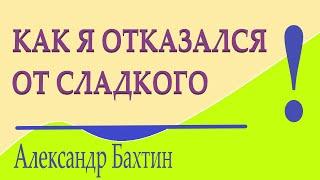 Как я отказался от сладкого (все о моем способе)  А. Бахтин