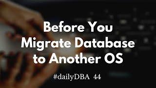 Before You Migrate Database to Another OS | #dailyDBA 44