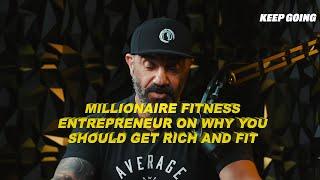 MILLIONAIRE FITNESS ENTREPRENEUR ON WHY YOU SHOULD GET RICH AND FIT ASAP