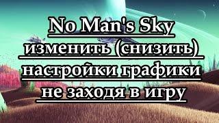 Как в No Man's Sky изменить (снизить) настройки графики не заходя в игру