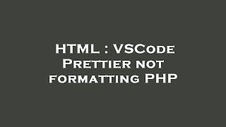 HTML : VSCode Prettier not formatting PHP