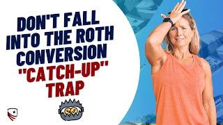 Don't Fall into the Roth Conversion "Catch-Up" Trap