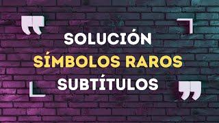  ¿Cómo arreglar los subtítulos con símbolos raros? SOLUCIONADO