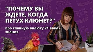 Почему вы ждете, когда петух клюнет? Про главную валюта 21 века-знания