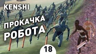 ПРОКАЧКА РОБОТА! - #18 KENSHI 1.0 ПРОХОЖДЕНИЕ