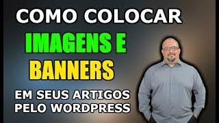 COMO COLOCAR IMAGENS E BANNERS EM SEUS ARTIGOS PELO WORDPRESS - PASSO A PASSO