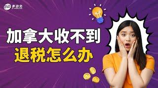 加拿大收不到退税怎么办 | 多咨处（S2 Consulting）| 加拿大