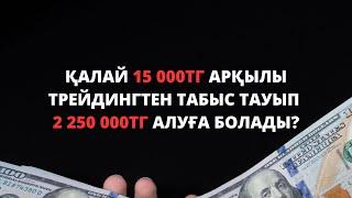 Қалай 15 000тг арқылы трейдингтен табыс тауып, 2 250 000тг алуға болады?