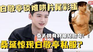 【SUB】白敬亭谈难哄片尾彩蛋，桑头牌身材被贴脸夸！！！#白敬亭 #章若楠 #难哄