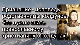 Признание - исповедь родственницы колдунов. Что нужно знать православному христианину о колдунах.