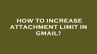 How to increase attachment limit in gmail?