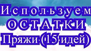 Используем остатки пряжи  - обзор 15 идей (подробнее в описании!!!)