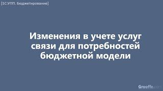 [Бюджетирование в 1С:УПП]: 7.6.1 Изменения в учете услуг связи для потребностей бюджетной модели