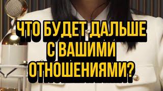 Что будет дальше с вашими отношениями? Как они будут развиваться?