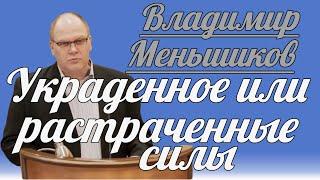 Владимир Меньшиков - Украденное или растраченные силы | Проповедь