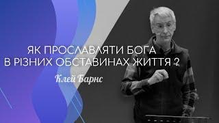 "Як прославляти Бога в різних обставинах життя?" Клей Барнс