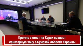 Кремль в ответ на Курск создаст санитарную зону в Сумской области Украины